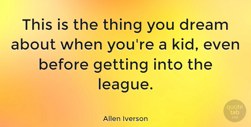 Allen Iverson Quote About Basketball, Dream, Kids: This Is The Thing You...