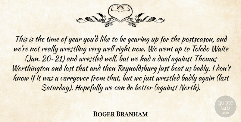Roger Branham Quote About Against, Badly, Beat, Dual, Gearing: This Is The Time Of...