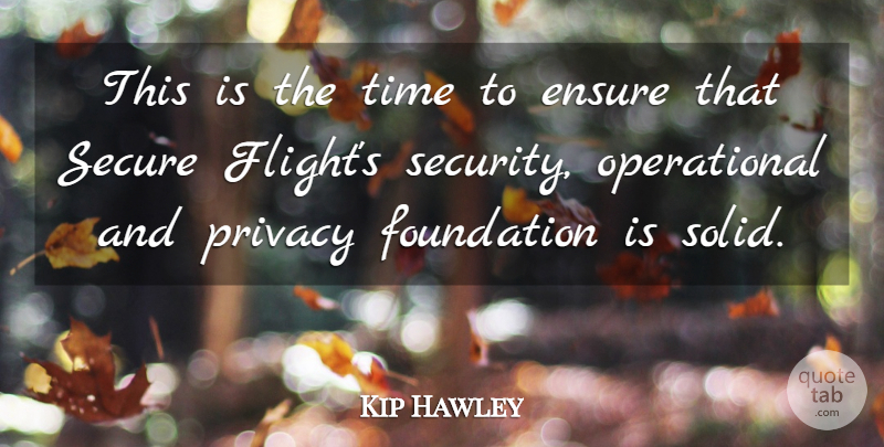 Kip Hawley Quote About Ensure, Foundation, Privacy, Secure, Time: This Is The Time To...