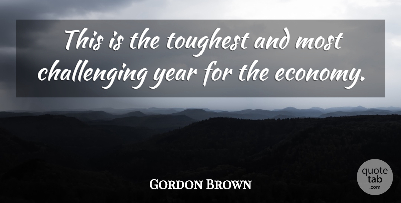 Gordon Brown Quote About Toughest, Year: This Is The Toughest And...