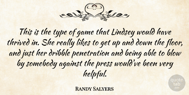 Randy Salyers Quote About Against, Blow, Dribble, Game, Likes: This Is The Type Of...