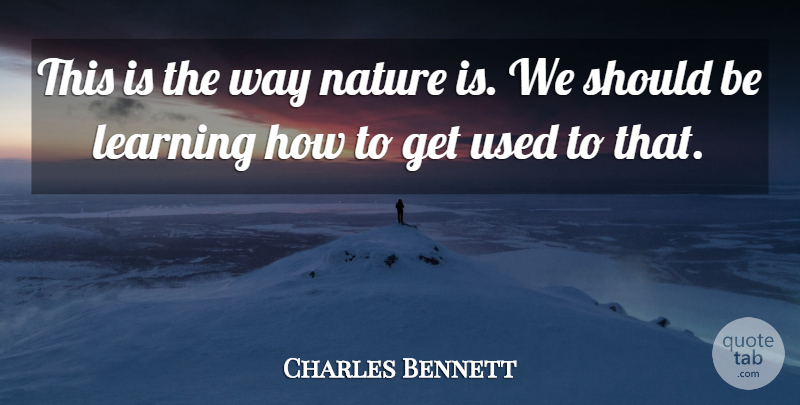 Charles Bennett Quote About Learning, Nature: This Is The Way Nature...