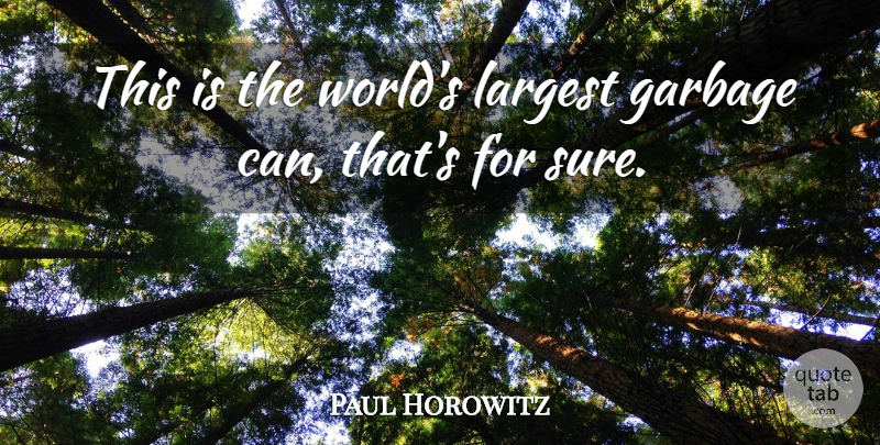 Paul Horowitz Quote About Garbage, Largest: This Is The Worlds Largest...