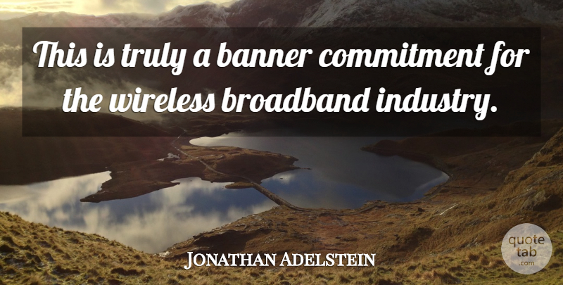 Jonathan Adelstein Quote About Banner, Broadband, Commitment, Truly, Wireless: This Is Truly A Banner...