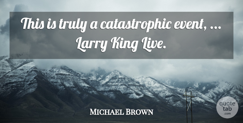 Michael Brown Quote About King, Larry, Truly: This Is Truly A Catastrophic...