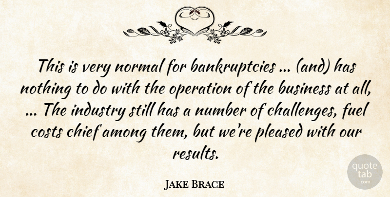 Jake Brace Quote About Among, Business, Chief, Costs, Fuel: This Is Very Normal For...