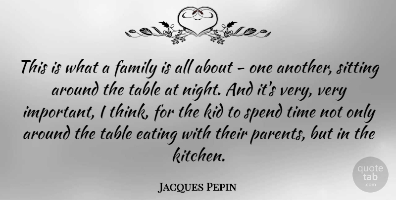 Jacques Pepin Quote About Kids, Night, Thinking: This Is What A Family...