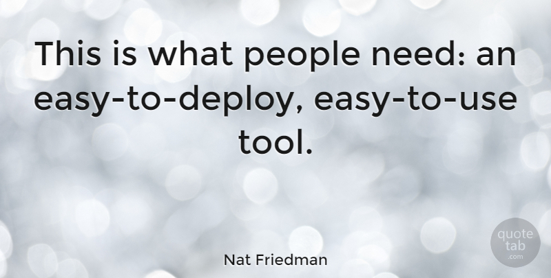 Nat Friedman Quote About People, Tools, Use: This Is What People Need...