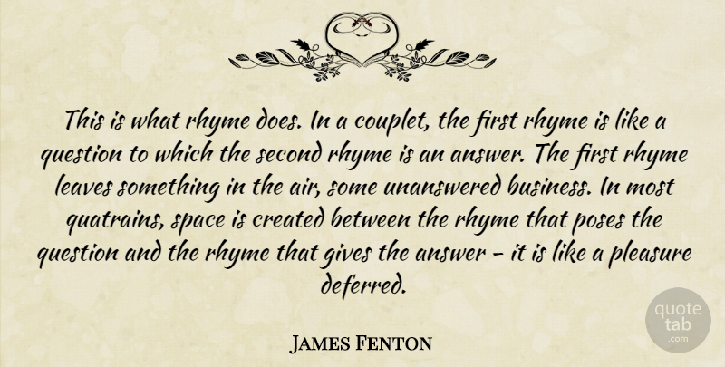 James Fenton Quote About Answer, Business, Created, Gives, Leaves: This Is What Rhyme Does...