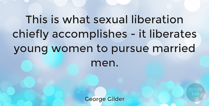 George Gilder Quote About Chiefly, Liberates, Liberation, Pursue, Sexual: This Is What Sexual Liberation...