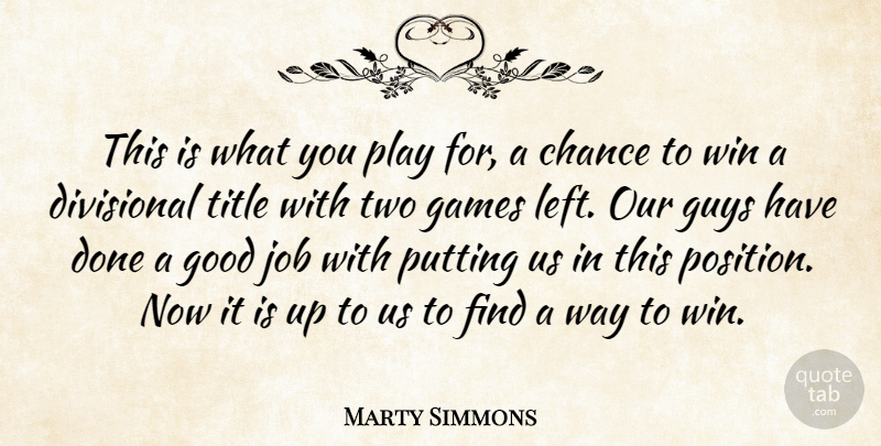 Marty Simmons Quote About Chance, Games, Good, Guys, Job: This Is What You Play...