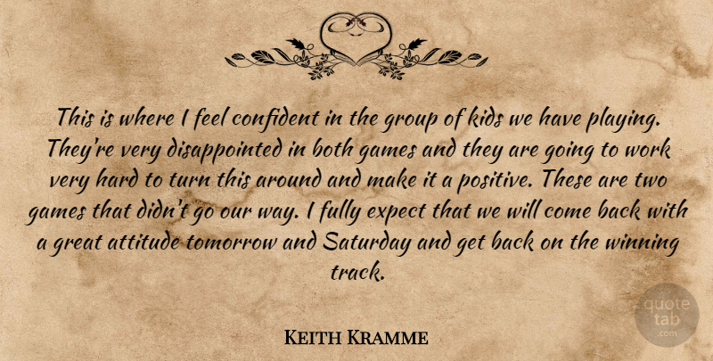 Keith Kramme Quote About Attitude, Both, Confident, Expect, Fully: This Is Where I Feel...
