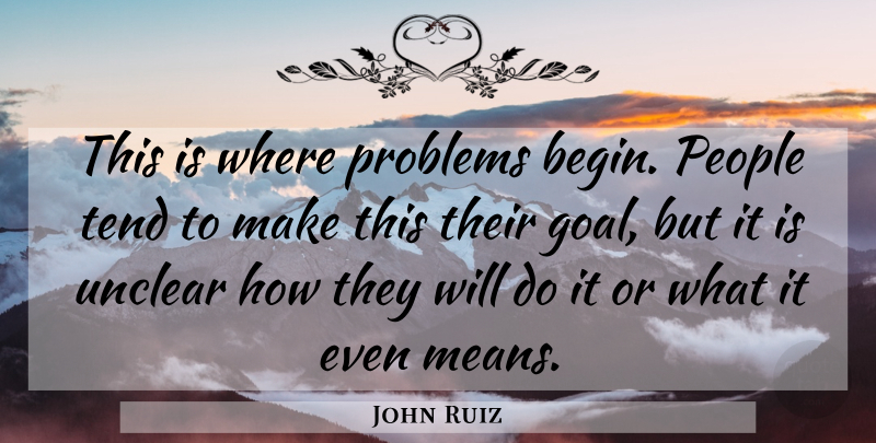 John Ruiz Quote About People, Problems, Tend, Unclear: This Is Where Problems Begin...