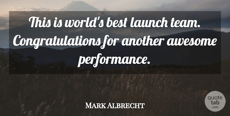 Mark Albrecht Quote About Awesome, Best, Launch, Performance: This Is Worlds Best Launch...