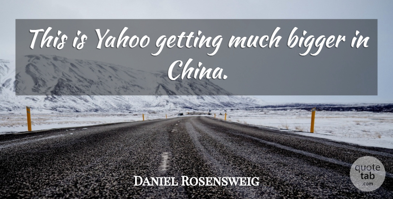 Daniel Rosensweig Quote About Bigger, Yahoo: This Is Yahoo Getting Much...