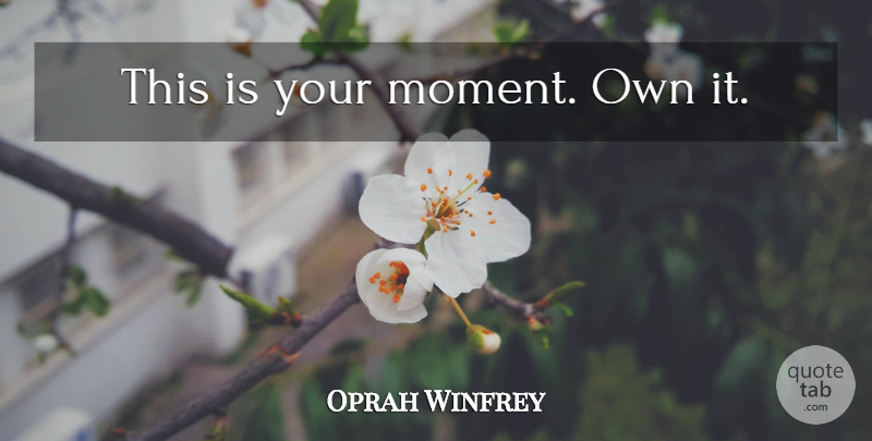 Oprah Winfrey Quote About Live In The Moment, Moments, Your Mom: This Is Your Moment Own...