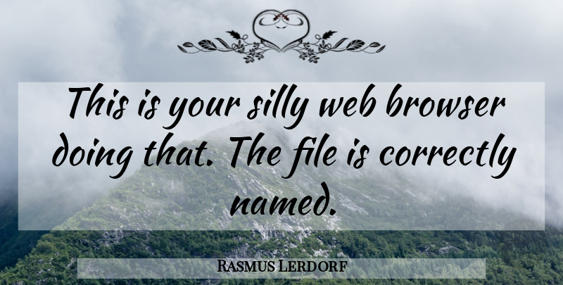 Rasmus Lerdorf Quote About Browser, Correctly, File, Silly, Web: This Is Your Silly Web...