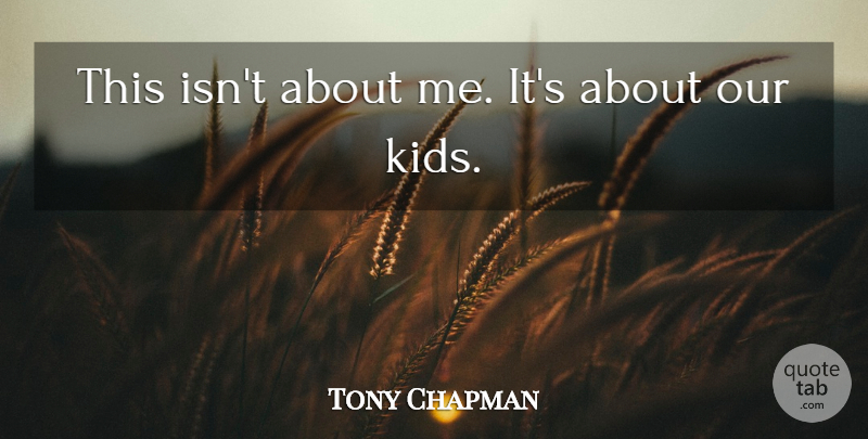 Tony Chapman Quote About undefined: This Isnt About Me Its...