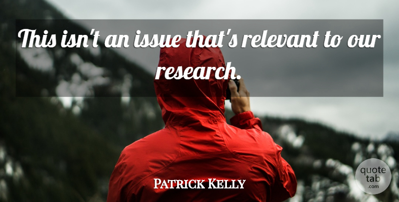Patrick Kelly Quote About Issue, Relevant, Research: This Isnt An Issue Thats...