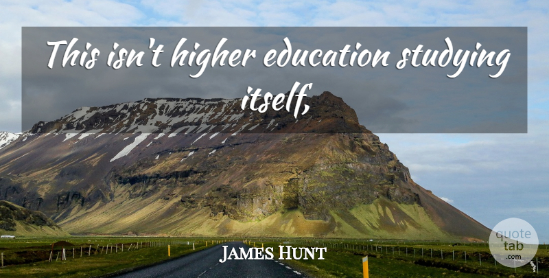 James Hunt Quote About Study, Higher Education, Higher: This Isnt Higher Education Studying...