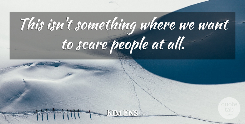 Kim Ens Quote About People, Scare: This Isnt Something Where We...