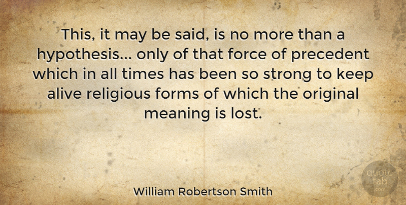 William Robertson Smith Quote About Alive, Force, Forms, Original, Precedent: This It May Be Said...