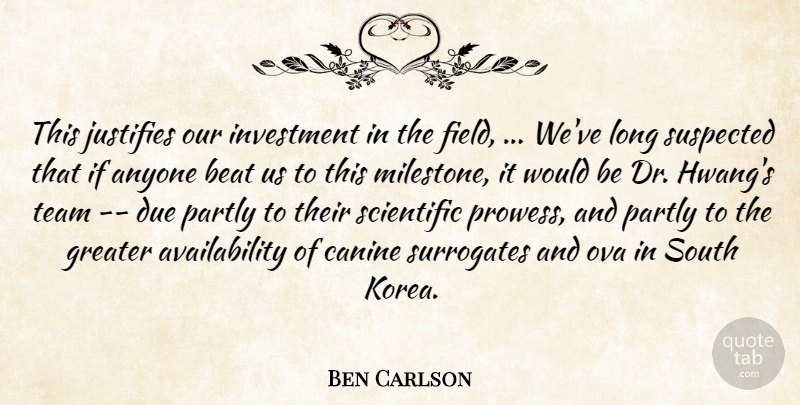Ben Carlson Quote About Anyone, Beat, Due, Greater, Investment: This Justifies Our Investment In...