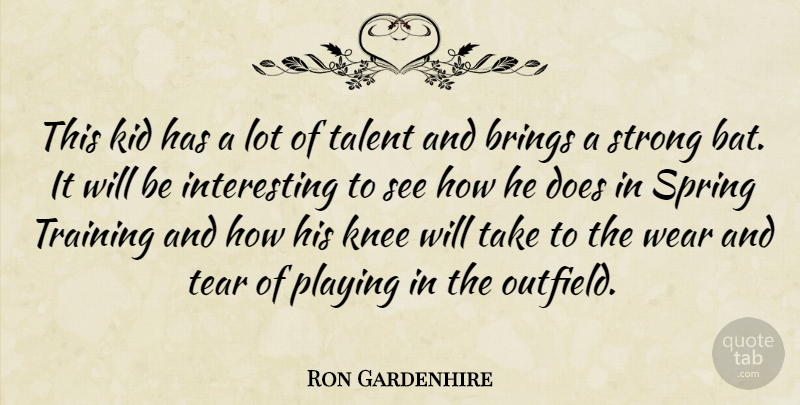 Ron Gardenhire Quote About Brings, Kid, Knee, Playing, Spring: This Kid Has A Lot...