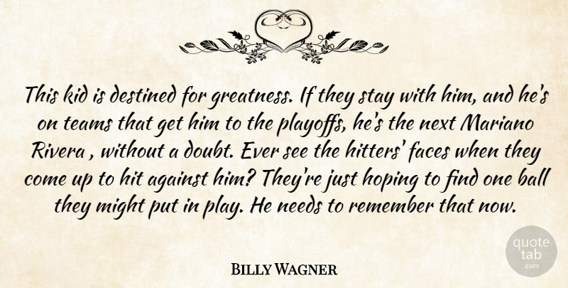Billy Wagner Quote About Against, Ball, Destined, Faces, Greatness: This Kid Is Destined For...