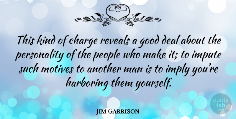 Jim Garrison Quote About Deal, Good, Imply, Man, People: This Kind Of Charge Reveals...