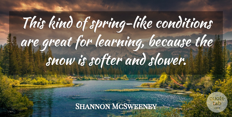 Shannon McSweeney Quote About Conditions, Great, Learning, Snow, Softer: This Kind Of Spring Like...
