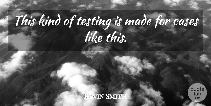 Kevin Smith Quote About Cases, Testing: This Kind Of Testing Is...