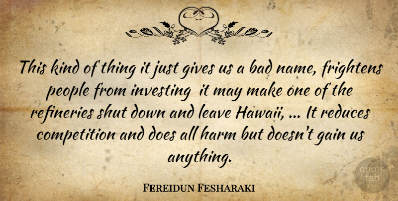 Fereidun Fesharaki Quote About Bad, Competition, Frightens, Gain, Gives: This Kind Of Thing It...