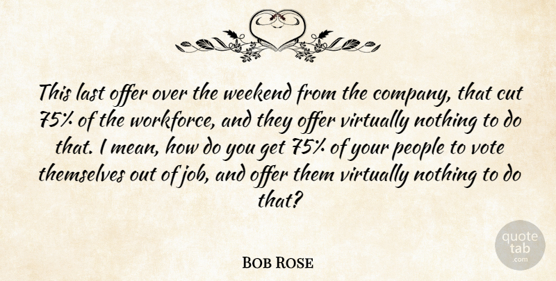 Bob Rose Quote About Cut, Job, Last, Offer, People: This Last Offer Over The...