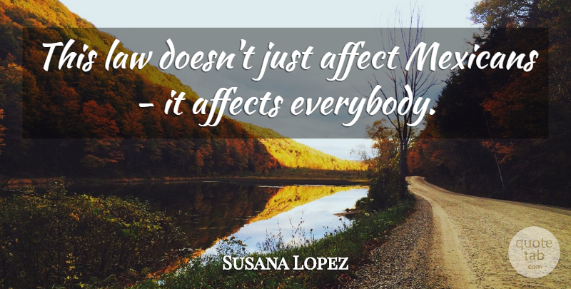 Susana Lopez Quote About Affect, Affects, Law, Mexicans: This Law Doesnt Just Affect...