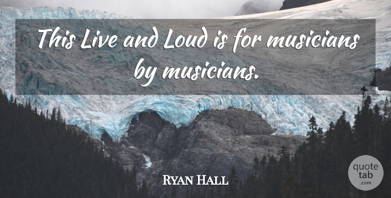 Ryan Hall Quote About Loud, Musicians: This Live And Loud Is...