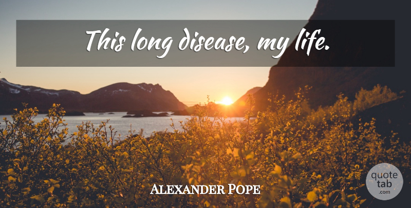 Alexander Pope Quote About Life, Science, Long: This Long Disease My Life...