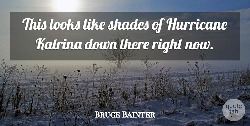 Bruce Bainter Quote About Hurricane, Katrina, Looks, Shades: This Looks Like Shades Of...