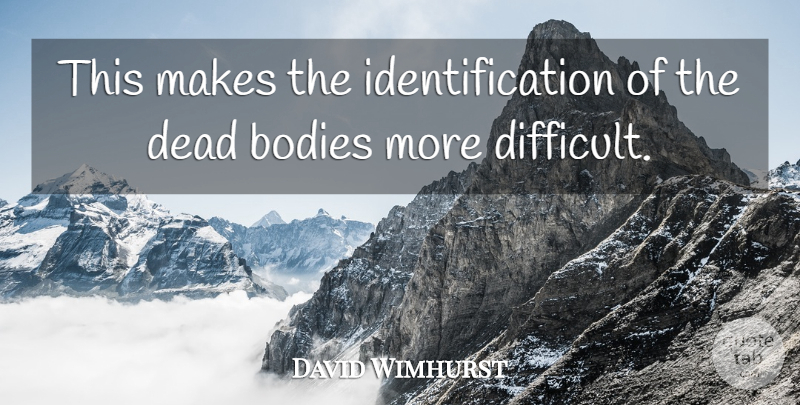 David Wimhurst Quote About Bodies, Dead: This Makes The Identification Of...