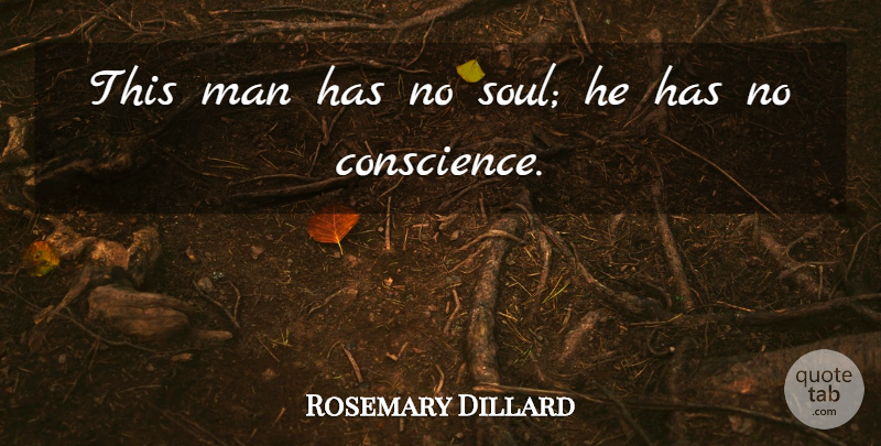 Rosemary Dillard Quote About Conscience, Man: This Man Has No Soul...