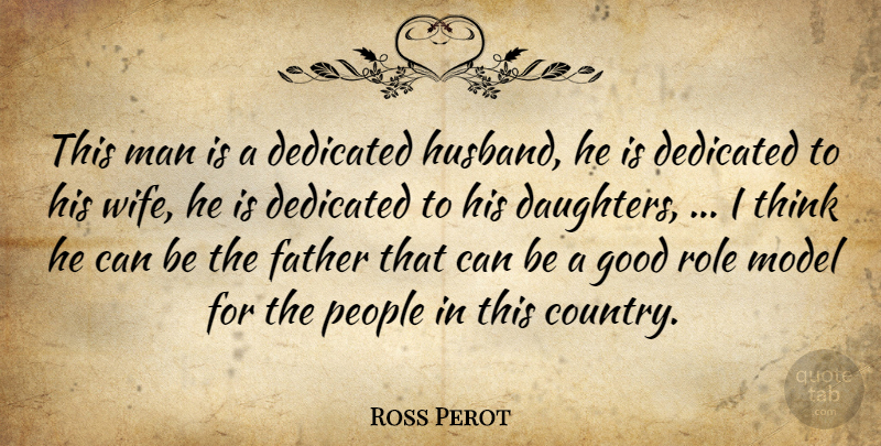 Ross Perot Quote About Dedicated, Father, Good, Man, Model: This Man Is A Dedicated...