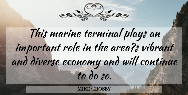 Mike Crosby Quote About Continue, Diverse, Economy, Marine, Plays: This Marine Terminal Plays An...