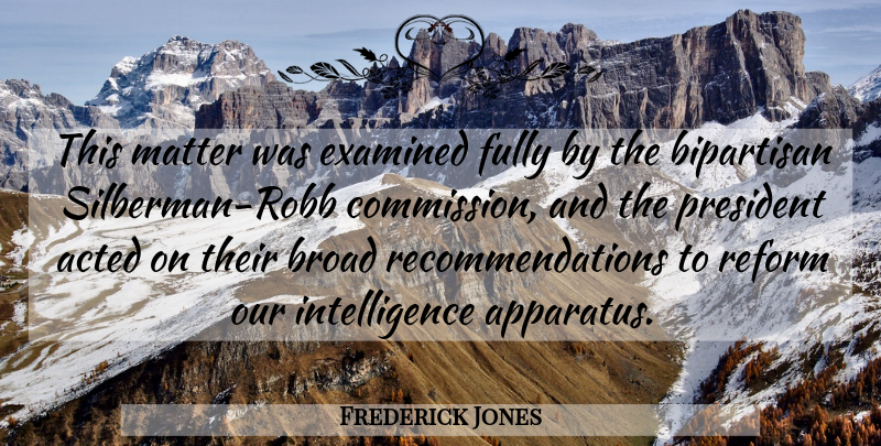 Frederick Jones Quote About Acted, Bipartisan, Broad, Examined, Fully: This Matter Was Examined Fully...