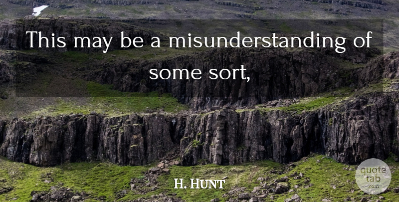 H. Hunt Quote About undefined: This May Be A Misunderstanding...