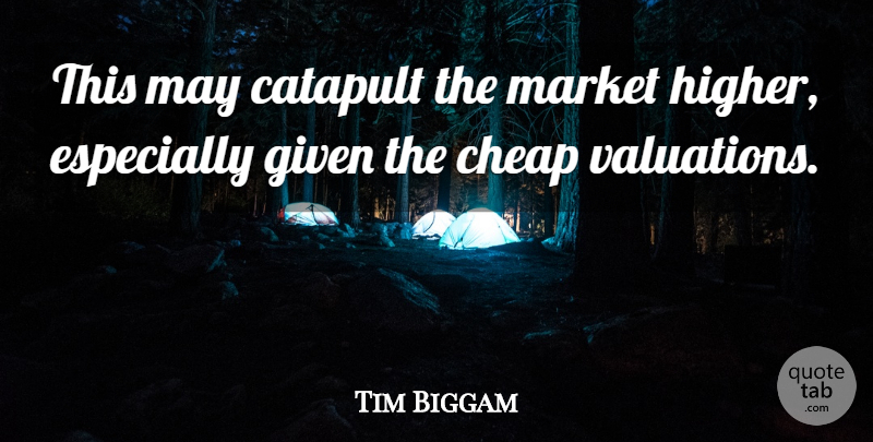 Tim Biggam Quote About Cheap, Given, Market: This May Catapult The Market...