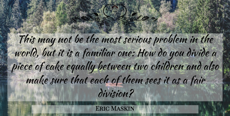 Eric Maskin Quote About Children, Divide, Equally, Familiar, Piece: This May Not Be The...