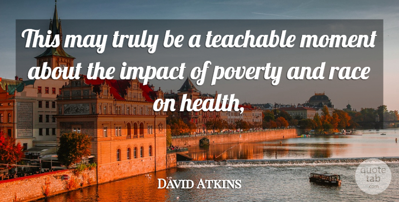 David Atkins Quote About Health, Impact, Moment, Poverty, Race: This May Truly Be A...