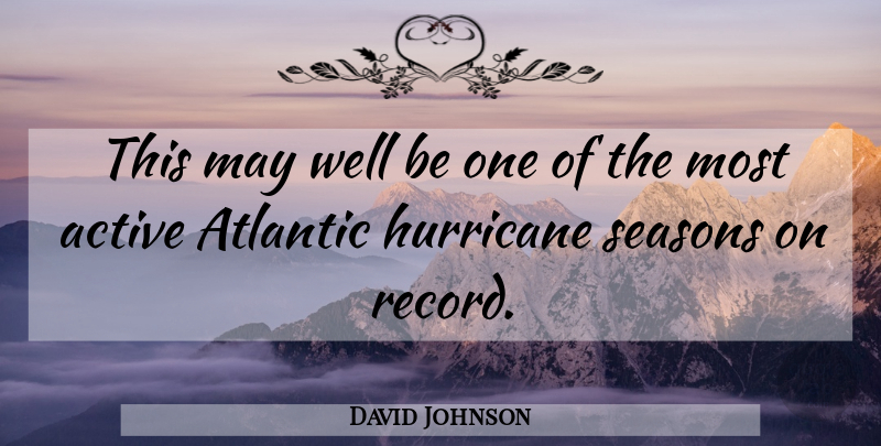 David Johnson Quote About Active, Atlantic, Hurricane, Seasons: This May Well Be One...