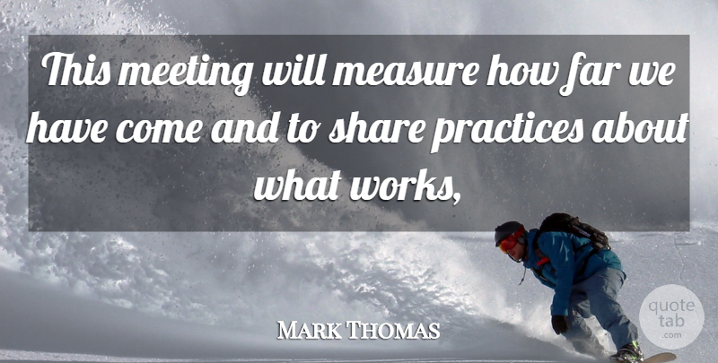 Mark Thomas Quote About Far, Measure, Meeting, Practices, Share: This Meeting Will Measure How...