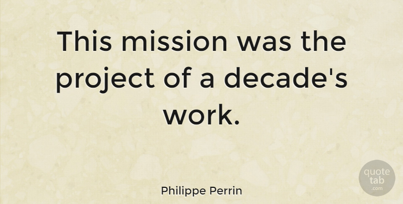 Philippe Perrin Quote About Mission, Project: This Mission Was The Project...